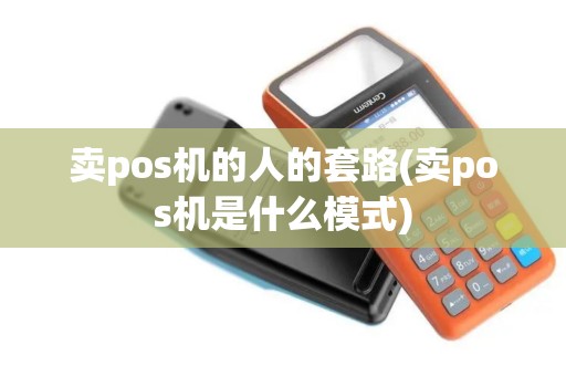 卖pos机的人的套路(卖pos机是什么模式)