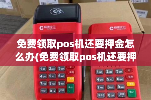 免费领取pos机还要押金怎么办(免费领取pos机还要押金) 免费领取pos机还要押金怎么办(免费领取pos机还要押金)