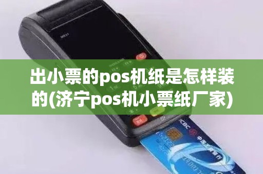 出小票的pos机纸是怎样装的(济宁pos机小票纸厂家)
