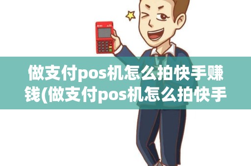 做支付pos机怎么拍快手赚钱(做支付pos机怎么拍快手)