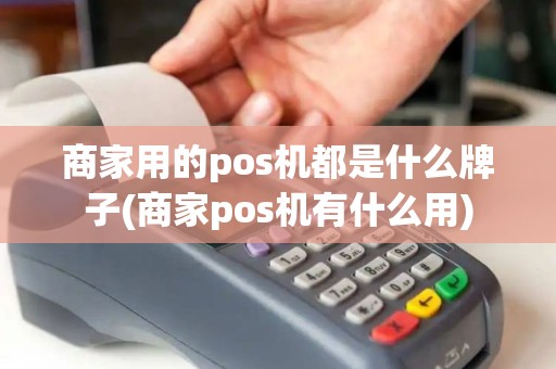 商家用的pos机都是什么牌子(商家pos机有什么用) 商家用的pos机都是什么牌子(商家pos机有什么用)