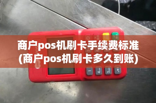 商户pos机刷卡手续费标准(商户pos机刷卡多久到账) 商户pos机刷卡手续费标准(商户pos机刷卡多久到账)