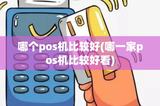 哪个pos机比较好(哪一家pos机比较好看)