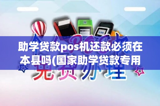 助学贷款pos机还款必须在本县吗(国家助学贷款专用pos机提示) 助学贷款pos机还款必须在本县吗(国家助学贷款专用pos机提示)