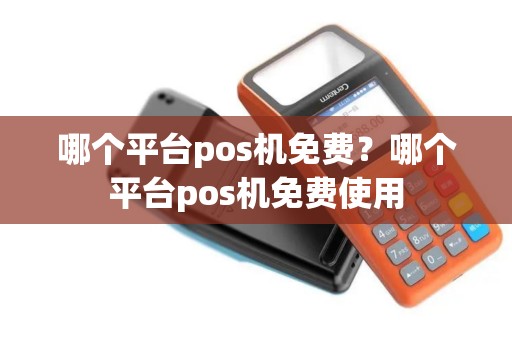 哪个平台pos机免费？哪个平台pos机免费使用