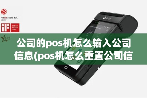 公司的pos机怎么输入公司信息(pos机怎么重置公司信息) 公司的pos机怎么输入公司信息(pos机怎么重置公司信息)