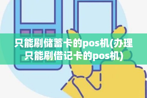 只能刷储蓄卡的pos机(办理只能刷借记卡的pos机)