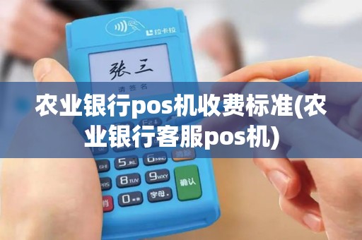 农业银行pos机收费标准(农业银行客服pos机) 农业银行pos机收费标准(农业银行客服pos机)