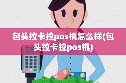 包头拉卡拉pos机怎么样(包头拉卡拉pos机)