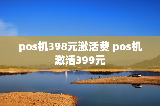 pos机398元激活费 pos机激活399元