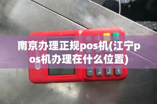 南京办理正规pos机(江宁pos机办理在什么位置) 南京办理正规pos机(江宁pos机办理在什么位置)