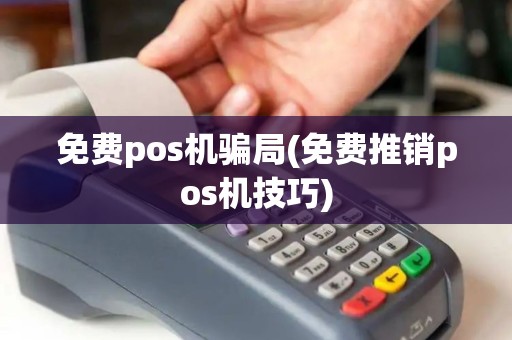 免费pos机骗局(免费推销pos机技巧)