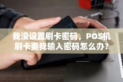 我没设置刷卡密码，POS机刷卡要我输入密码怎么办？