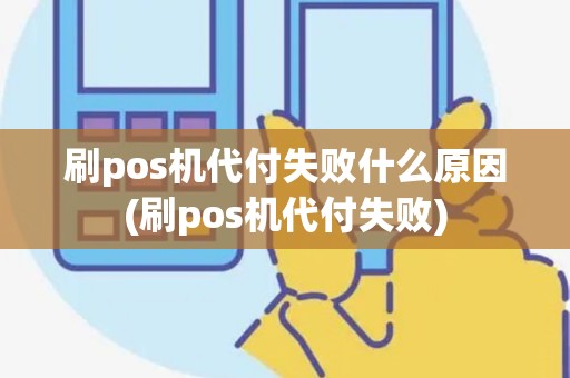 刷pos机代付失败什么原因(刷pos机代付失败) 刷pos机代付失败什么原因(刷pos机代付失败)