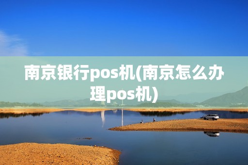 南京银行pos机(南京怎么办理pos机) 南京银行pos机(南京怎么办理pos机)