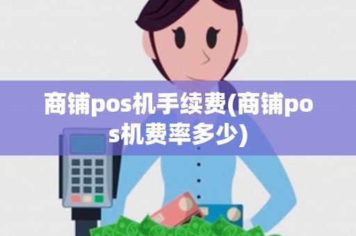 商铺pos机手续费(商铺pos机费率多少)