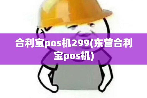 合利宝pos机299(东营合利宝pos机) 合利宝pos机299(东营合利宝pos机)