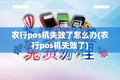 农行pos机失效了怎么办(农行pos机失效了) 农行pos机失效了怎么办(农行pos机失效了)