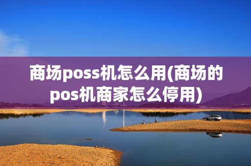 商场poss机怎么用(商场的pos机商家怎么停用) 商场poss机怎么用(商场的pos机商家怎么停用)