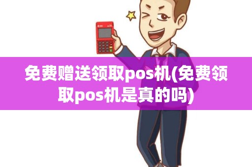 免费赠送领取pos机(免费领取pos机是真的吗) 免费赠送领取pos机(免费领取pos机是真的吗)