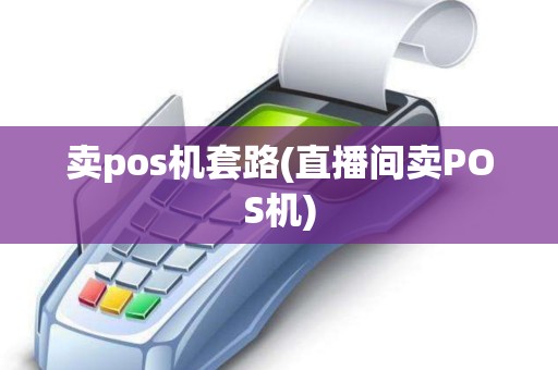 卖pos机套路(直播间卖POS机)