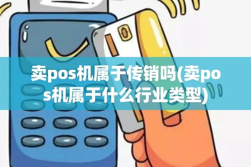 卖pos机属于传销吗(卖pos机属于什么行业类型)