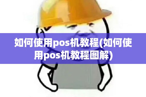 如何使用pos机教程(如何使用pos机教程图解)