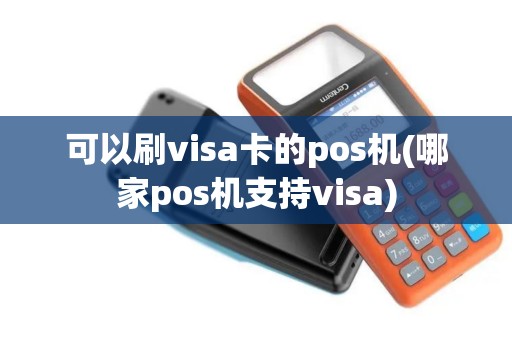 可以刷visa卡的pos机(哪家pos机支持visa)