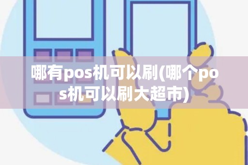 哪有pos机可以刷(哪个pos机可以刷大超市)