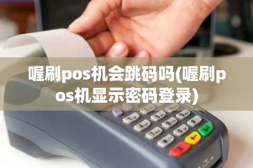 喔刷pos机会跳码吗(喔刷pos机显示密码登录)