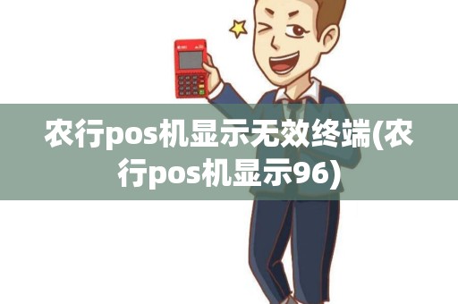 农行pos机显示无效终端(农行pos机显示96)