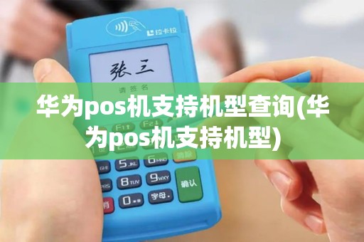 华为pos机支持机型查询(华为pos机支持机型) 华为pos机支持机型查询(华为pos机支持机型)