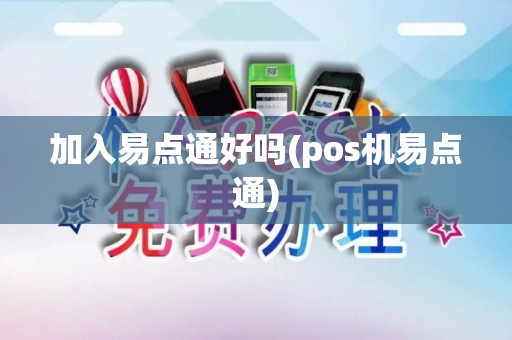 加入易点通好吗(pos机易点通)