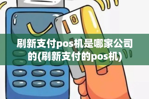 刷新支付pos机是哪家公司的(刷新支付的pos机)