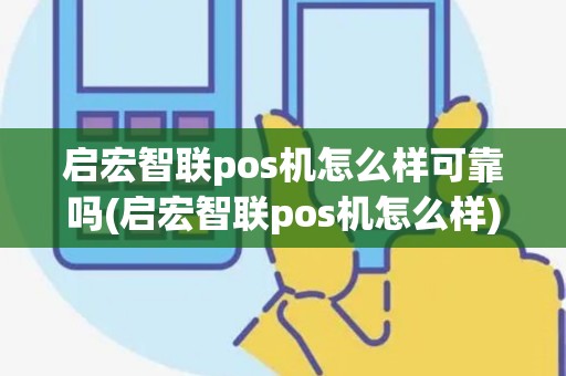 启宏智联pos机怎么样可靠吗(启宏智联pos机怎么样)
