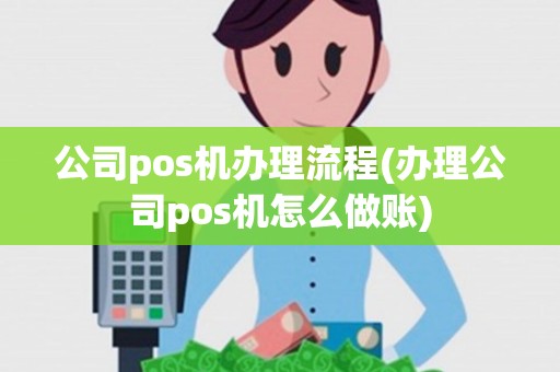 公司pos机办理流程(办理公司pos机怎么做账)