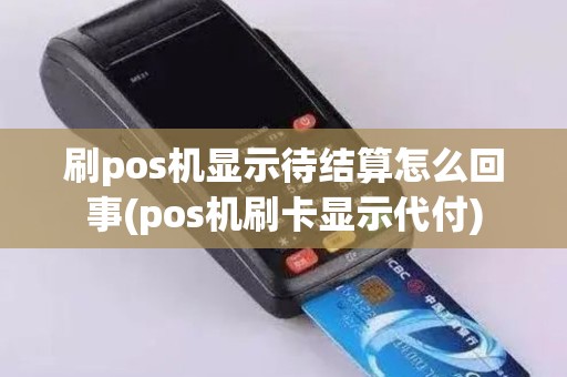 刷pos机显示待结算怎么回事(pos机刷卡显示代付)