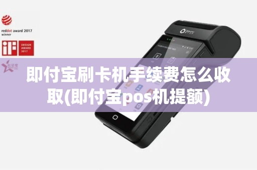 即付宝刷卡机手续费怎么收取(即付宝pos机提额)