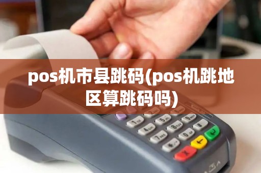 pos机市县跳码(pos机跳地区算跳码吗)