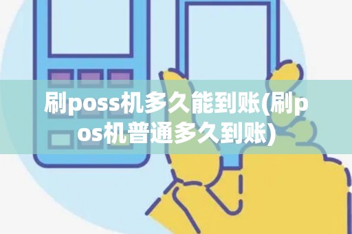 刷poss机多久能到账(刷pos机普通多久到账) 刷poss机多久能到账(刷pos机普通多久到账)