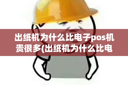 出纸机为什么比电子pos机贵很多(出纸机为什么比电子pos机贵)