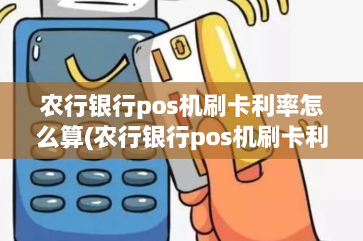 农行银行pos机刷卡利率怎么算(农行银行pos机刷卡利率)