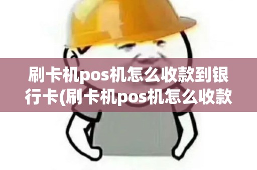 刷卡机pos机怎么收款到银行卡(刷卡机pos机怎么收款)