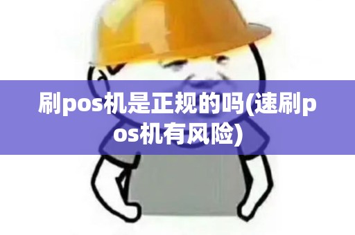 刷pos机是正规的吗(速刷pos机有风险)