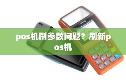 pos机刷参数问题？刷新pos机