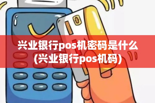 兴业银行pos机密码是什么(兴业银行pos机码)