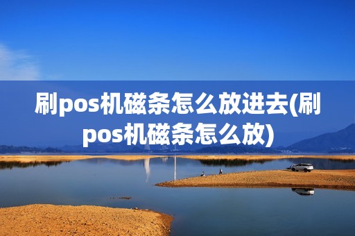 刷pos机磁条怎么放进去(刷pos机磁条怎么放)
