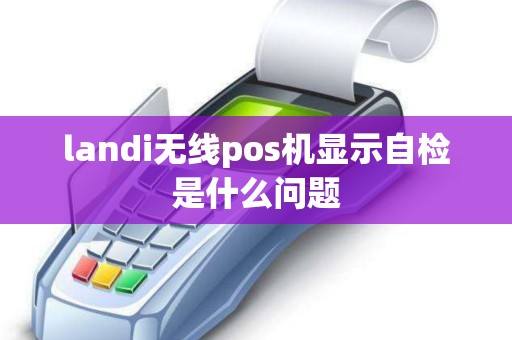 landi无线pos机显示自检是什么问题