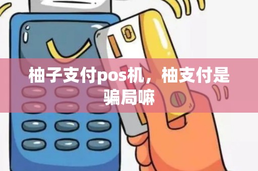 柚子支付pos机，柚支付是骗局嘛