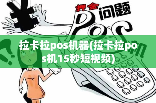 拉卡拉pos机器(拉卡拉pos机15秒短视频)